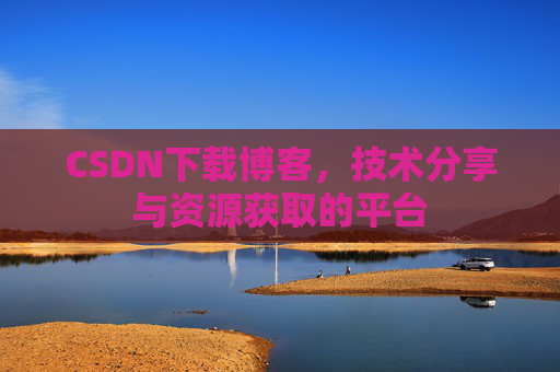 CSDN下载博客,技术分享与资源获取的平台
